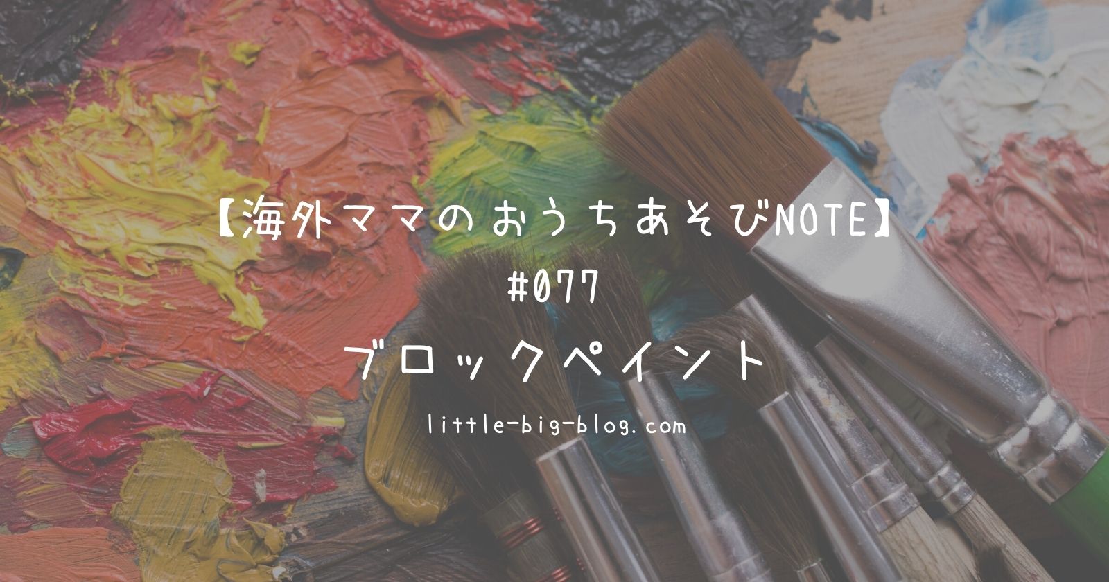 海外ママのおうちあそびnote 077 ブロックペイント Little Baby Big Adventure
